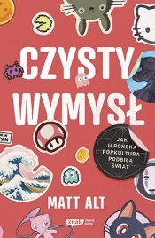 Czysty wymysł. Jak japońska popkultura podbiła świat - Matt Alt