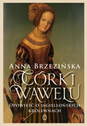 Córki Wawelu. Opowieść o jagiellońskich królewnach - Anna Brzezińska