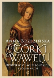 Córki Wawelu. Opowieść o jagiellońskich królewnach - Brzezińska Anna