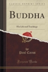 Buddha His Life and Teachings (Classic Reprint) Carus Paul