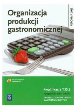 Organizacja produkcji gastronomicznej. Podręcznik do nauki zawodu technik żywienia i usług gastronomicznych. Szkoły ponadgimnazjalne