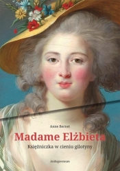 Madame Elżbieta. Księżniczka w cieniu gilotyny - Anne Bernet