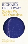 Stories We Tell Ourselves: Making Meaning in a Meaningless Universe Richard Holloway