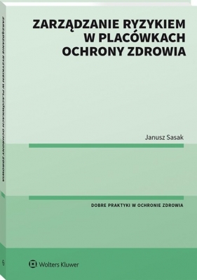 Zarządzanie ryzykiem w placówkach ochrony zdrowia - Janusz Sasak