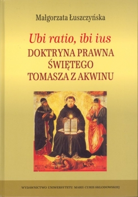 Ubi ratio ibi ius Doktryna prawna Świętego Tomasza z Akwinu - Łuszczyńska Małgorzata
