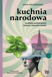 Kuchnia narodowa. Osobista podróż przez kultury historię i smaki - Anya von Bremzen