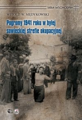 Pogromy 1941 roku w byłej sowieckiej strefie okupacyjnej. Kontekst historyczny, społeczny i kulturow - Mędykowski Witold