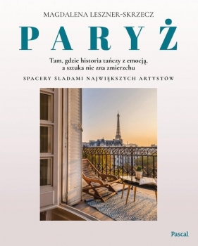 Paryż - tam, gdzie historia tańczy z emocją, a sztuka nie zna zmierzchu - Magdalena Leszner-Skrzecz