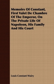 Memoirs Of Constant, First Valet De Chambre Of The Emperor, On The Private Life Of Napoleon, His Family And His Court