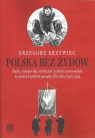 Polska bez Żydów Studia z dziejów idei, wyobrażeń i praktyk Grzegorz Krzywiec