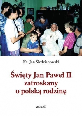 Święty Jan Paweł II zatroskany o polską rodzinę - ks. Jan Śledzianowski