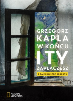 W końcu i ty zapłaczesz. Z Baku do stóp Araratu - Grzegorz Kapla