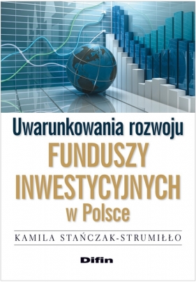 Uwarunkowania rozwoju funduszy inwestycyjnych w Polsce - Stańczak-Strumiłło Kamila