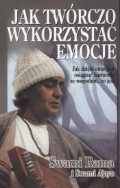 Jak twórczo wykorzystać emocje. Jak dzięki emocjom osiągnąć harmonię ze wszystkim, co jest - Swami Rama, Swami Ajaya
