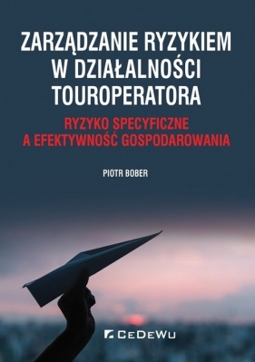 Zarządzanie ryzykiem w działalności touroperatora. Ryzyko specyficzne a efektywność gospodarowania - Piotr Bober