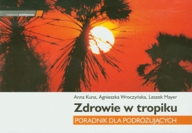 Zdrowie w tropiku Poradnik dla podróżujących - Kuna Anna, Wroczyńska Agnieszka, Mayer Leszek<br />