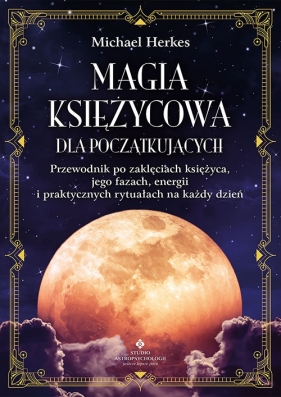 Magia księżycowa dla początkujących. Przewodnik po zaklęciach księżyca, jego fazach, energii i praktycznych rytuałach na każdy dzień - Herkes Michael