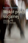 Wokół pracy socjalnej Od koncepcji i teorii do kontekstów Frysztacki Krzysztof