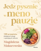 Jedz pysznie w menopauzie. 100 przepisów dodających energii i wspierających zdrowie - Magdalena Makarowska