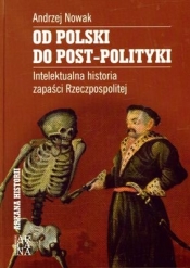 Od Polski do post-polityki. Intelektualna historia zapaści Rzeczpospolitej - Andrzej Nowak