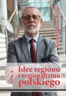 Idee regionu i regionalizmu polskiego t. 4 INTERDYSCYPLINARNE STUDIUM Ryszard Kowalczyk