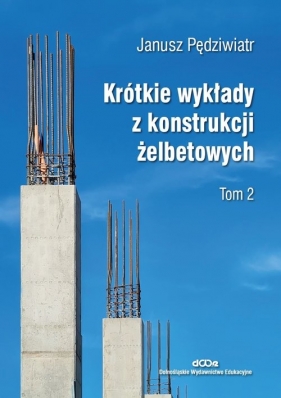 Krótkie wykłady z konstrukcji żelbetowych. Tom 2 - Janusz Pędziwiatr