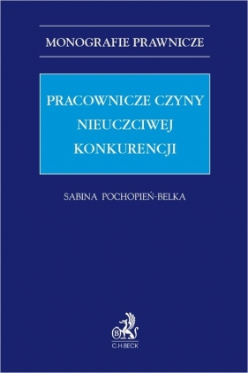 Pracownicze czyny nieuczciwej konkurencji - Pochopień-Belka Sabina