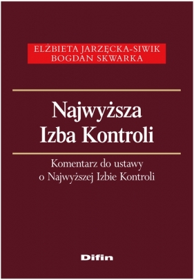 Najwyższa Izba Kontroli Komentarz do ustawy o Najwyższej Izbie Kontroli - Jarzęcka-Siwik Elżbieta, Skwarka Bogdan