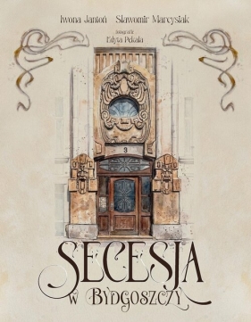 Secesja w Bydgoszczy - Iwona Jantoń, Sławomir Marcysiak