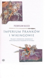Imperium Franków i wikingowie. Władcy, wodzowie, wojownicy oraz działania wojenne w IX wieku