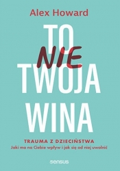 To nie Twoja wina. Trauma z dzieciństwa: jaki ma na Ciebie wpływ i jak się od niej uwolnić - Alex Howard