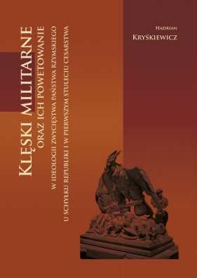 Klęski militarne oraz ich powetowanie w ideologii zwycięstwa państwa rzymskiego u schyłku republiki - Kryśkiewicz Hadrian