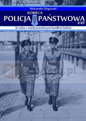 Kobieca Policja Państwowa II RP w walce z międzynarodowym handlem ludźmi - Głogowski Aleksander
