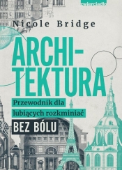Tytuł: Architektura. Przewodnik dla lubiących rozkminiać bez bólu - Nicole Bridge