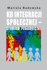 Ku integracji społecznej - studium pedagogiczne Badowska Mariola