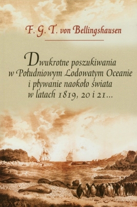 Dwukrotne poszukiwania w Południowym Lodowatym Oceanie i pływanie naokoło świata w latach 1819, 20 i 21 - F.G.T Bellingshausen