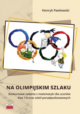 Na olimpijskim szlaku Konkursowe zadania z matematyki dla uczniów klas 7-8 oraz szkół ponadpodstawowych - Pawłowski Henryk