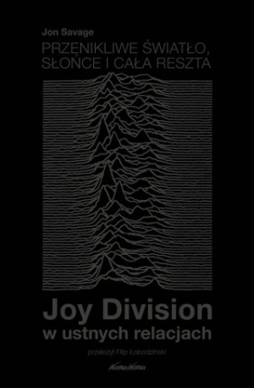 Przenikliwe światło, słońce i cała reszta. Joy Division w ustnych relacjach - Jon Savage