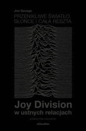 Przenikliwe światło, słońce i cała reszta. Joy Division w ustnych relacjach - Jon Savage