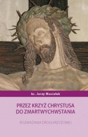 Przez krzyż Chrystusa do zmartwychwstania - Jerzy Musiałek