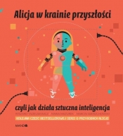 Alicja w krainie przyszłości, czyli jak działa sztuczna inteligencja - Tadeusiewicz Ryszard, Mazurek Maria