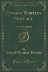 Edward Wortley Montagu, Vol. 3 of 3 An Autobiography (Classic Reprint) Kenealy Edward Vaughan