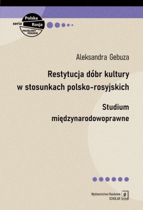 Restytucja dóbr kultury w stosunkach polsko-rosyjskich. Studium międzynarodowoprawne - Aleksandra Gebuza