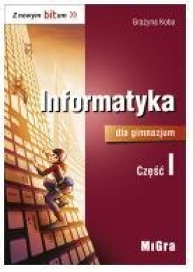 Z nowym bitem. Informatyka dla gimnazjum. Część I - Grażyna Koba