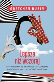 Lepsza niż wczoraj. Czego nauczyłam się o nawykach - alby lepiej spać, rzucić cukier, mniej zwlekać i żyć szczęśliwiej - Gretchen Rubin