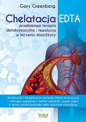 Chelatacja EDTA – przełomowa terapia detoksykacyjna i rewolucja w leczeniu miażdżycy. - Gary Greenberg