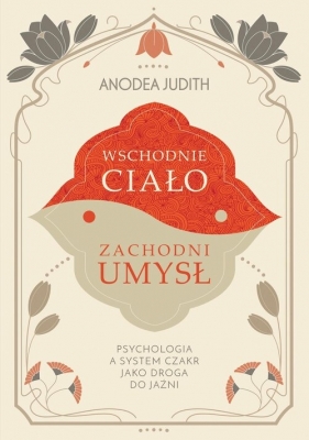 Wschodnie ciało, zachodni umysł Psychologia a system czakr jako droga do jaźni - Anodea Judith
