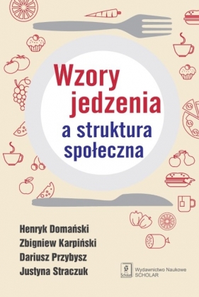 Wzory jedzenia a struktura społeczna - Zbigniew Karpiński, Dariusz Przybysz, Justyna Straczuk, Henryk Domański