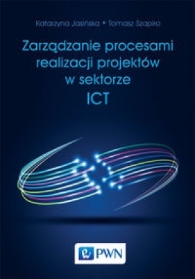 Zarządzanie procesami realizacji projektów w sektorze ICT - Szapiro Tomasz, Jasińska Katarzyna