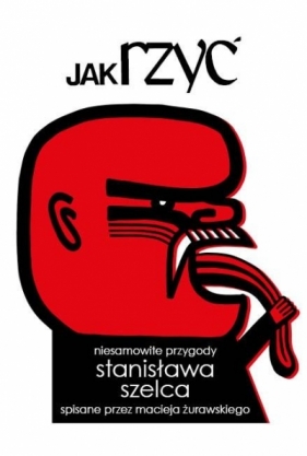 Jak rzyć. Niesamowite przygody Stanisława Szelca spisane przez Macieja Żurawskiego - Maciej Żurawski